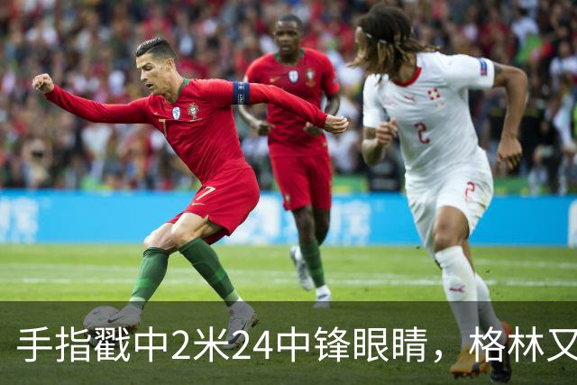 手指戳中2米24中锋眼睛，格林又和埃迪杠上了