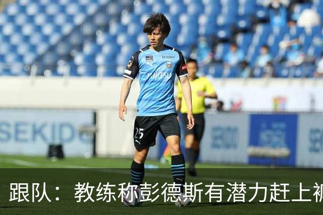 跟队：教练称彭德斯有潜力赶上裤袜，裤袜也对其能力印象深刻