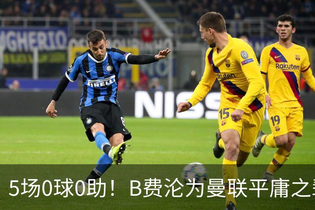 5场0球0助！B费沦为曼联平庸之辈，卡里克敢不敢让他坐板凳？